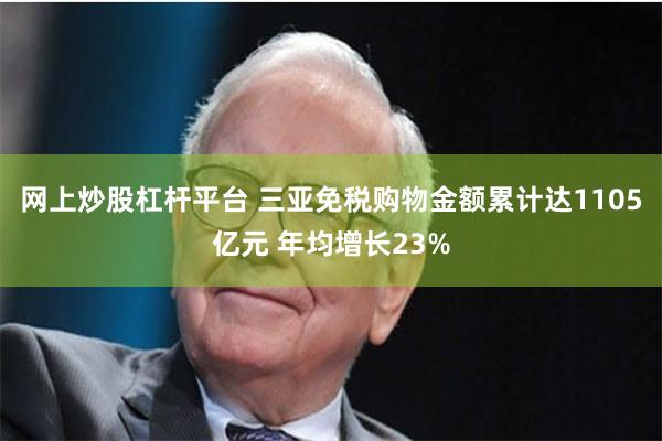 网上炒股杠杆平台 三亚免税购物金额累计达1105亿元 年均增长23%