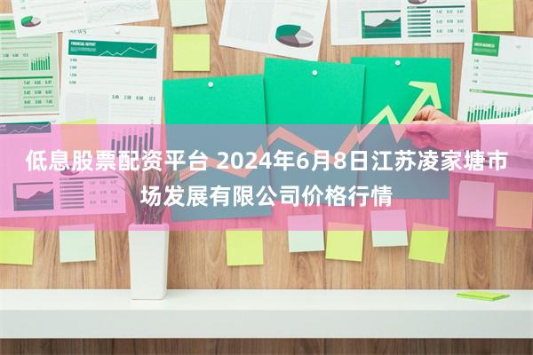 低息股票配资平台 2024年6月8日江苏凌家塘市场发展有限公司价格行情