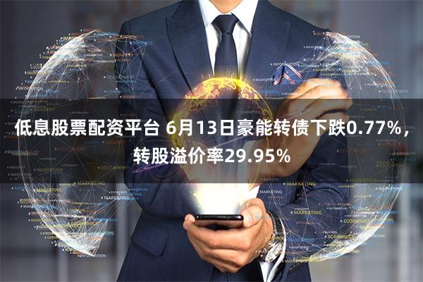 低息股票配资平台 6月13日豪能转债下跌0.77%，转股溢价率29.95%