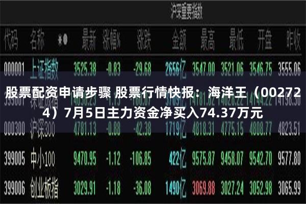 股票配资申请步骤 股票行情快报：海洋王（002724）7月5日主力资金净买入74.37万元