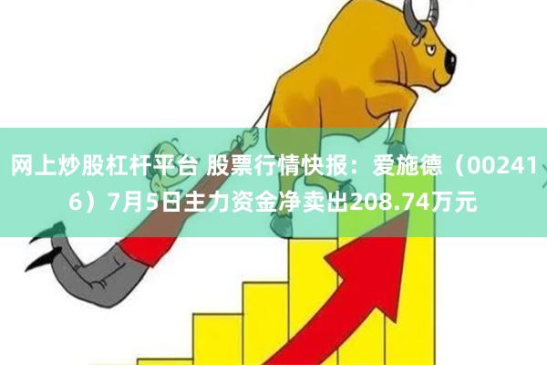 网上炒股杠杆平台 股票行情快报：爱施德（002416）7月5日主力资金净卖出208.74万元