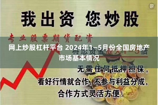 网上炒股杠杆平台 2024年1—5月份全国房地产市场基本情况