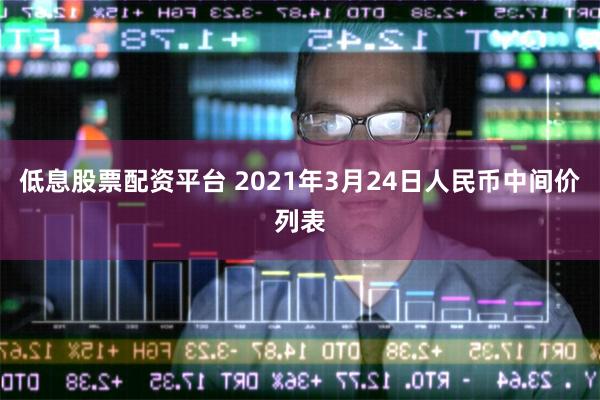 低息股票配资平台 2021年3月24日人民币中间价列表