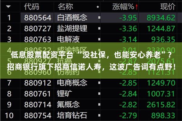 低息股票配资平台 “没社保，也能安心养老”？招商银行旗下招商信诺人寿，这波广告词有点野！