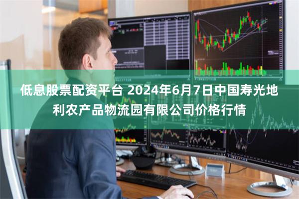 低息股票配资平台 2024年6月7日中国寿光地利农产品物流园有限公司价格行情