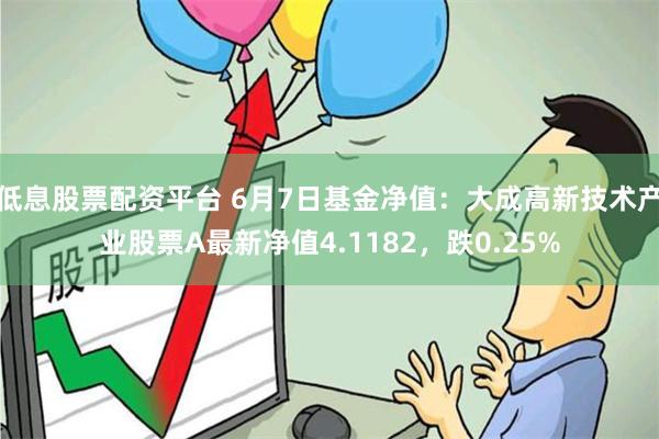 低息股票配资平台 6月7日基金净值：大成高新技术产业股票A最新净值4.1182，跌0.25%