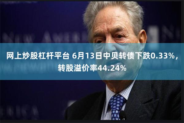 网上炒股杠杆平台 6月13日中贝转债下跌0.33%，转股溢价率44.24%