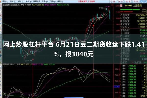 网上炒股杠杆平台 6月21日豆二期货收盘下跌1.41%，报3840元