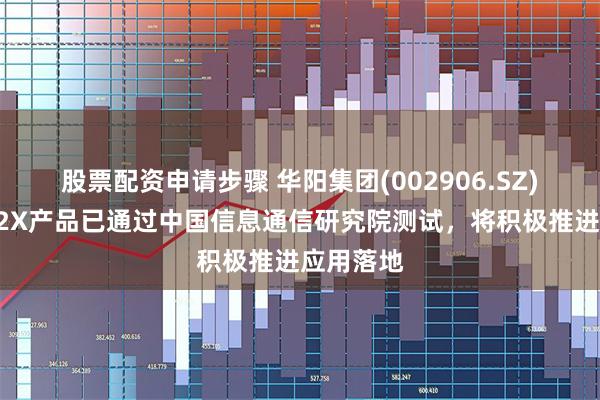 股票配资申请步骤 华阳集团(002906.SZ)：公司V2X产品已通过中国信息通信研究院测试，将积极推进应用落地