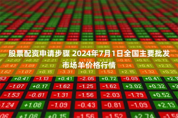 股票配资申请步骤 2024年7月1日全国主要批发市场羊价格行情