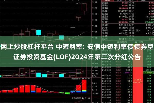 网上炒股杠杆平台 中短利率: 安信中短利率债债券型证券投资基金(LOF)2024年第二次分红公告