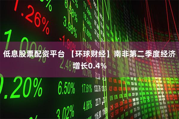 低息股票配资平台 【环球财经】南非第二季度经济增长0.4%