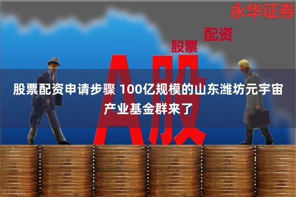 股票配资申请步骤 100亿规模的山东潍坊元宇宙产业基金群来了