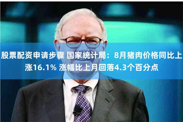 股票配资申请步骤 国家统计局：8月猪肉价格同比上涨16.1% 涨幅比上月回落4.3个百分点