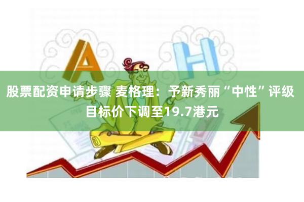 股票配资申请步骤 麦格理：予新秀丽“中性”评级 目标价下调至19.7港元