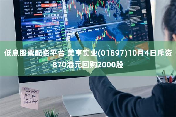 低息股票配资平台 美亨实业(01897)10月4日斥资870港元回购2000股