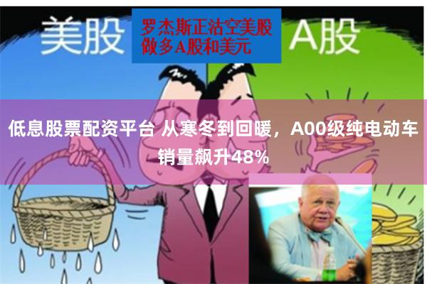 低息股票配资平台 从寒冬到回暖，A00级纯电动车销量飙升48%