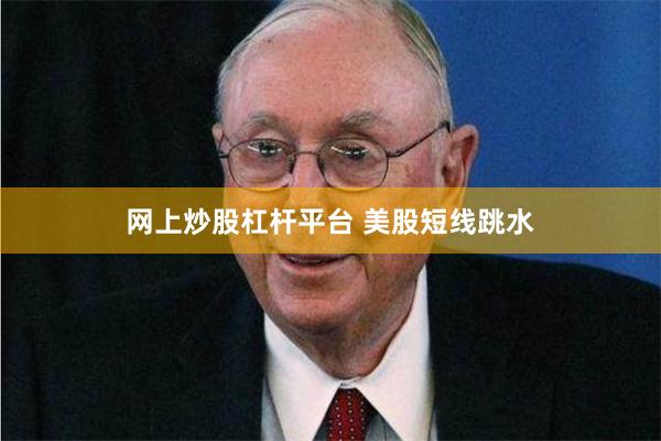 网上炒股杠杆平台 美股短线跳水