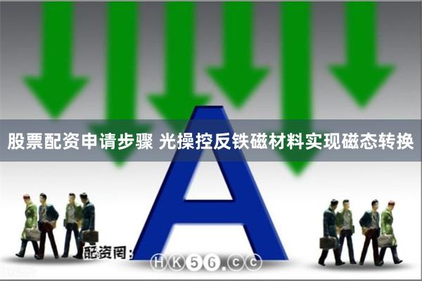 股票配资申请步骤 光操控反铁磁材料实现磁态转换