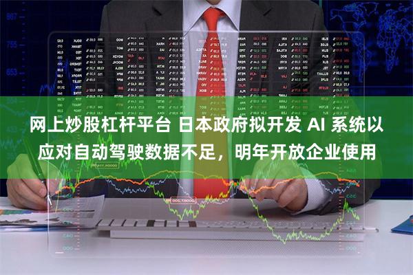 网上炒股杠杆平台 日本政府拟开发 AI 系统以应对自动驾驶数据不足，明年开放企业使用