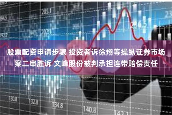 股票配资申请步骤 投资者诉徐翔等操纵证券市场案二审胜诉 文峰股份被判承担连带赔偿责任