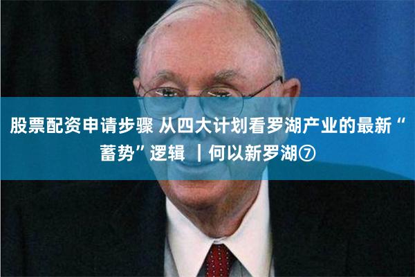 股票配资申请步骤 从四大计划看罗湖产业的最新“蓄势”逻辑 ｜何以新罗湖⑦