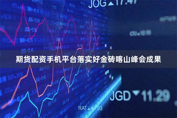 期货配资手机平台落实好金砖喀山峰会成果