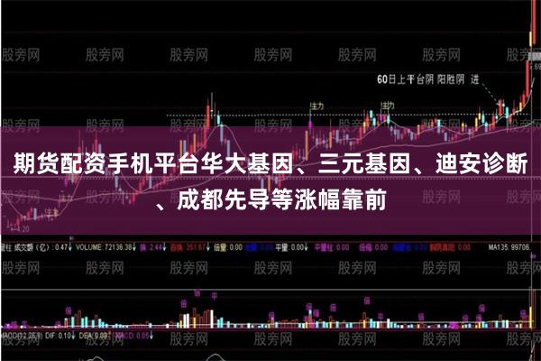 期货配资手机平台华大基因、三元基因、迪安诊断、成都先导等涨幅靠前