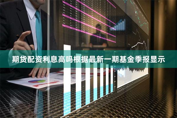 期货配资利息高吗根据最新一期基金季报显示