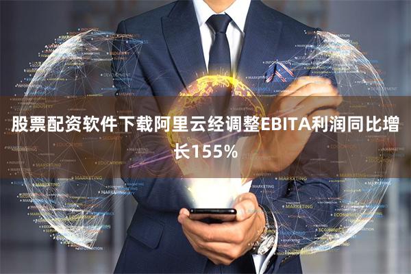 股票配资软件下载阿里云经调整EBITA利润同比增长155%