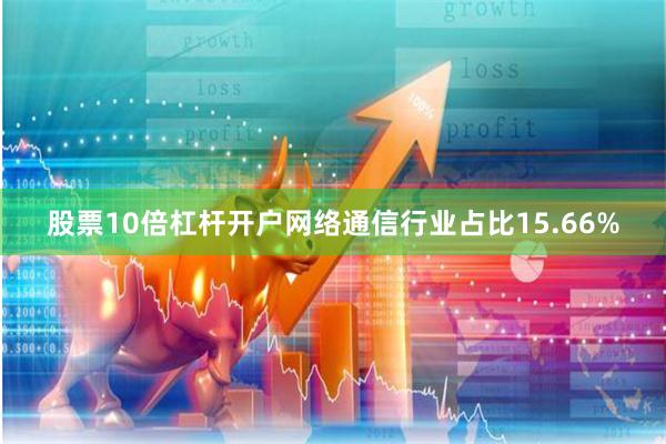 股票10倍杠杆开户网络通信行业占比15.66%