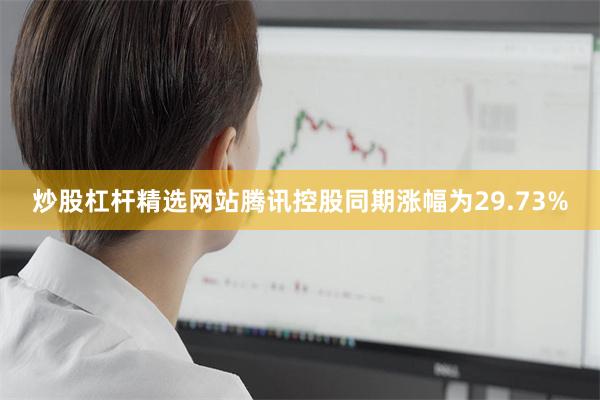 炒股杠杆精选网站腾讯控股同期涨幅为29.73%