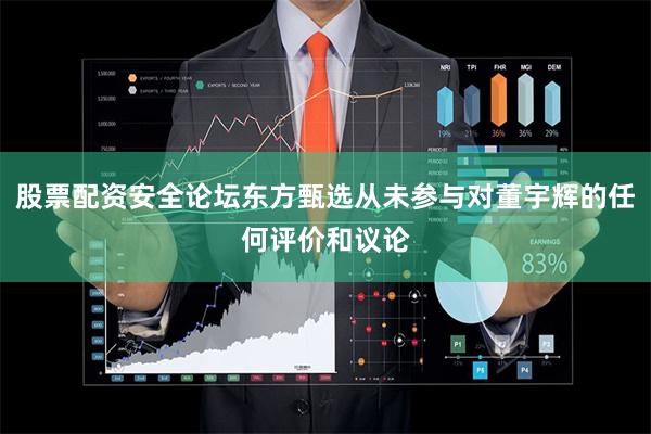 股票配资安全论坛东方甄选从未参与对董宇辉的任何评价和议论