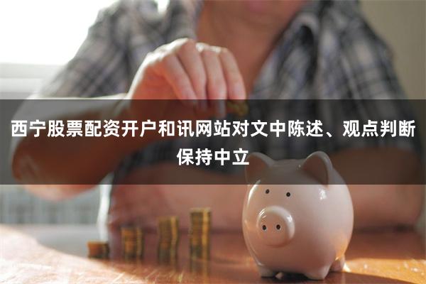 西宁股票配资开户和讯网站对文中陈述、观点判断保持中立