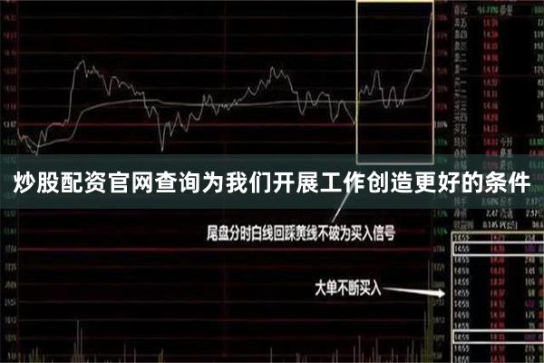炒股配资官网查询为我们开展工作创造更好的条件