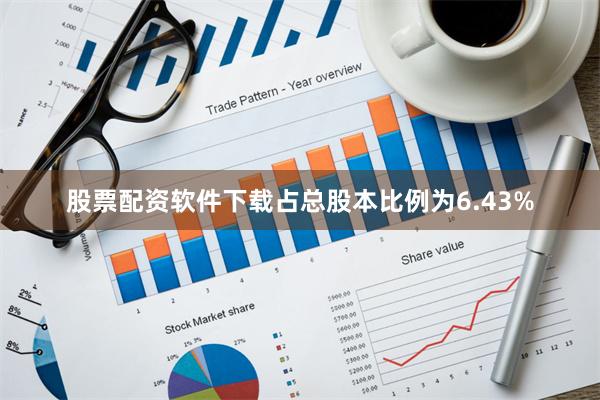 股票配资软件下载占总股本比例为6.43%
