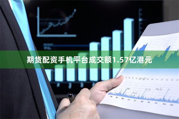 期货配资手机平台成交额1.57亿港元