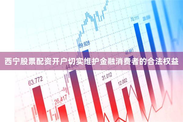 西宁股票配资开户切实维护金融消费者的合法权益