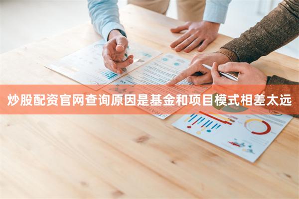 炒股配资官网查询原因是基金和项目模式相差太远