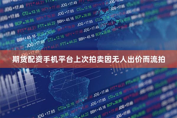 期货配资手机平台上次拍卖因无人出价而流拍