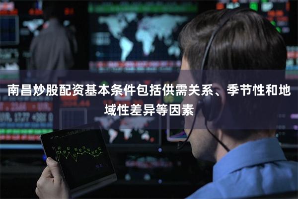 南昌炒股配资基本条件包括供需关系、季节性和地域性差异等因素