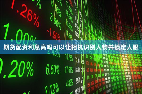 期货配资利息高吗可以让相机识别人物并锁定人眼