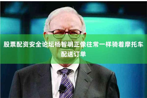 股票配资安全论坛杨智明正像往常一样骑着摩托车配送订单