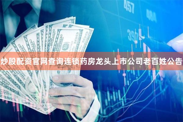 炒股配资官网查询连锁药房龙头上市公司老百姓公告