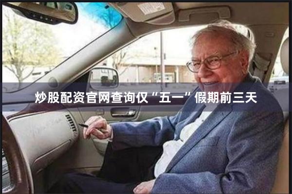 炒股配资官网查询　　仅“五一”假期前三天