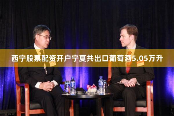 西宁股票配资开户宁夏共出口葡萄酒5.05万升