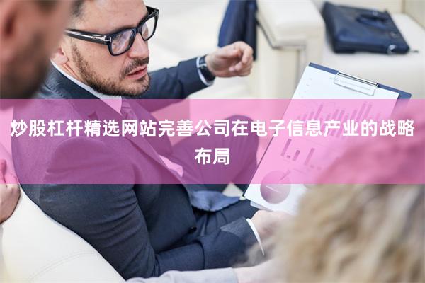炒股杠杆精选网站完善公司在电子信息产业的战略布局