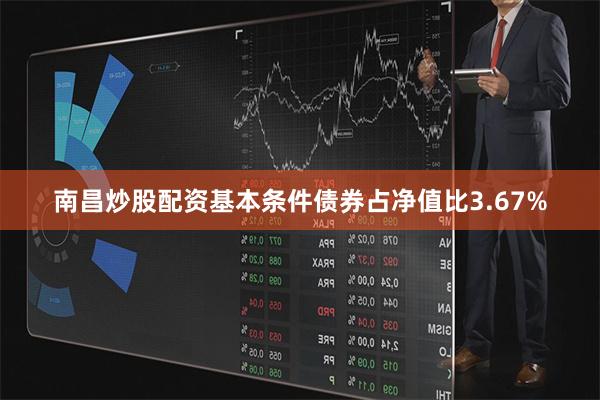 南昌炒股配资基本条件债券占净值比3.67%