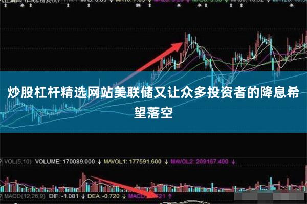 炒股杠杆精选网站美联储又让众多投资者的降息希望落空