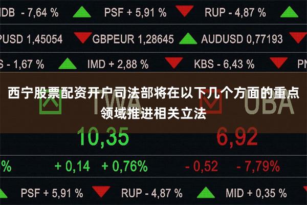西宁股票配资开户司法部将在以下几个方面的重点领域推进相关立法